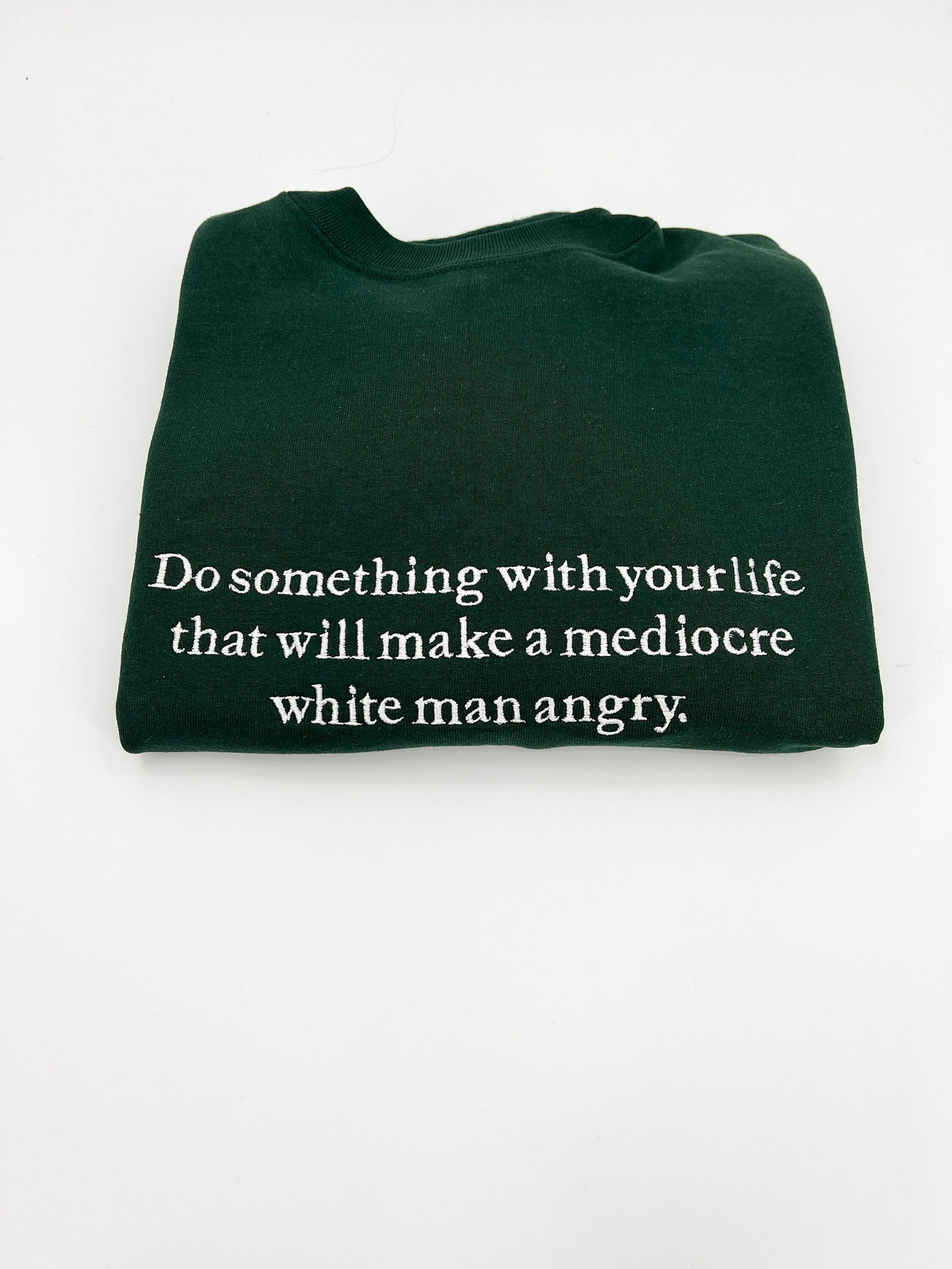 Do Something With Your Life That Will Make a Mediocre White Man Angry T-Shirt or Crewneck