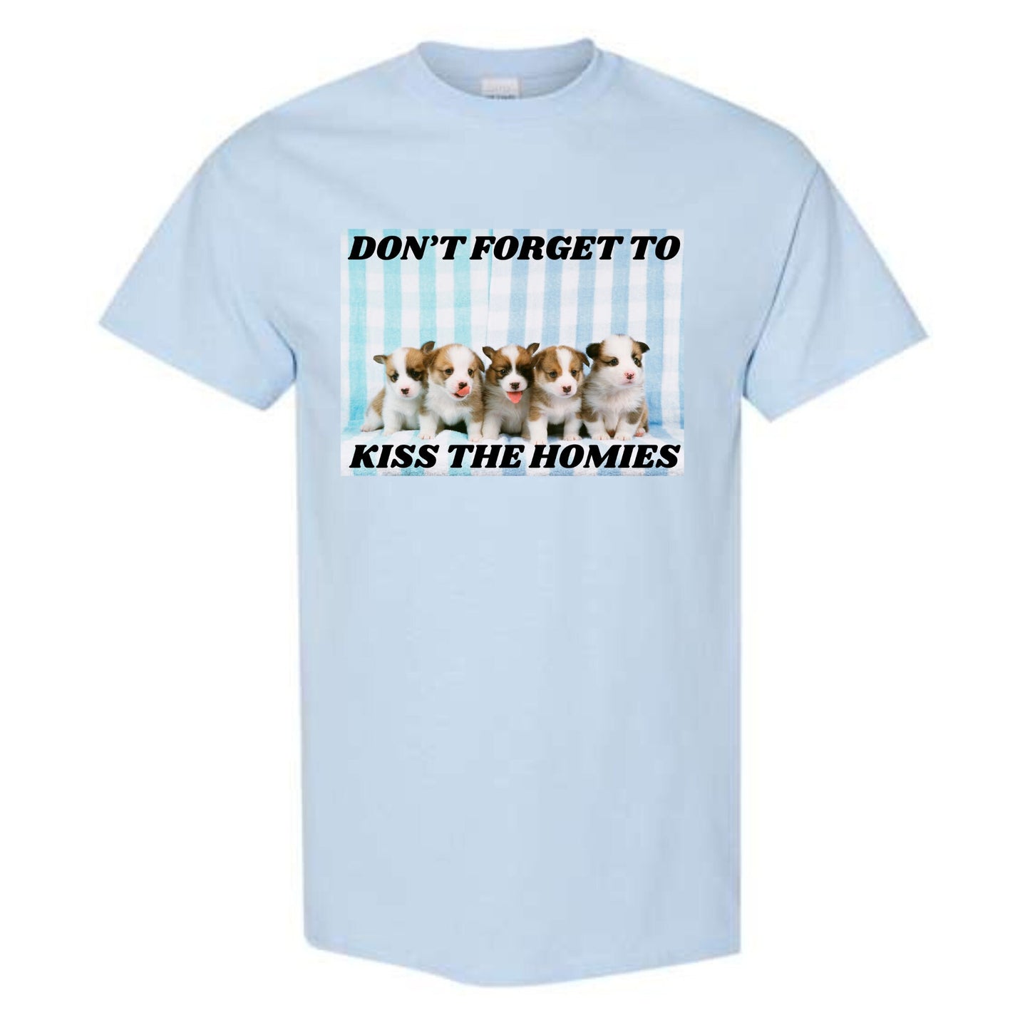 Don't Forget To Kiss The Homies Unisex T-Shirt or Crewneck Sweatshirt