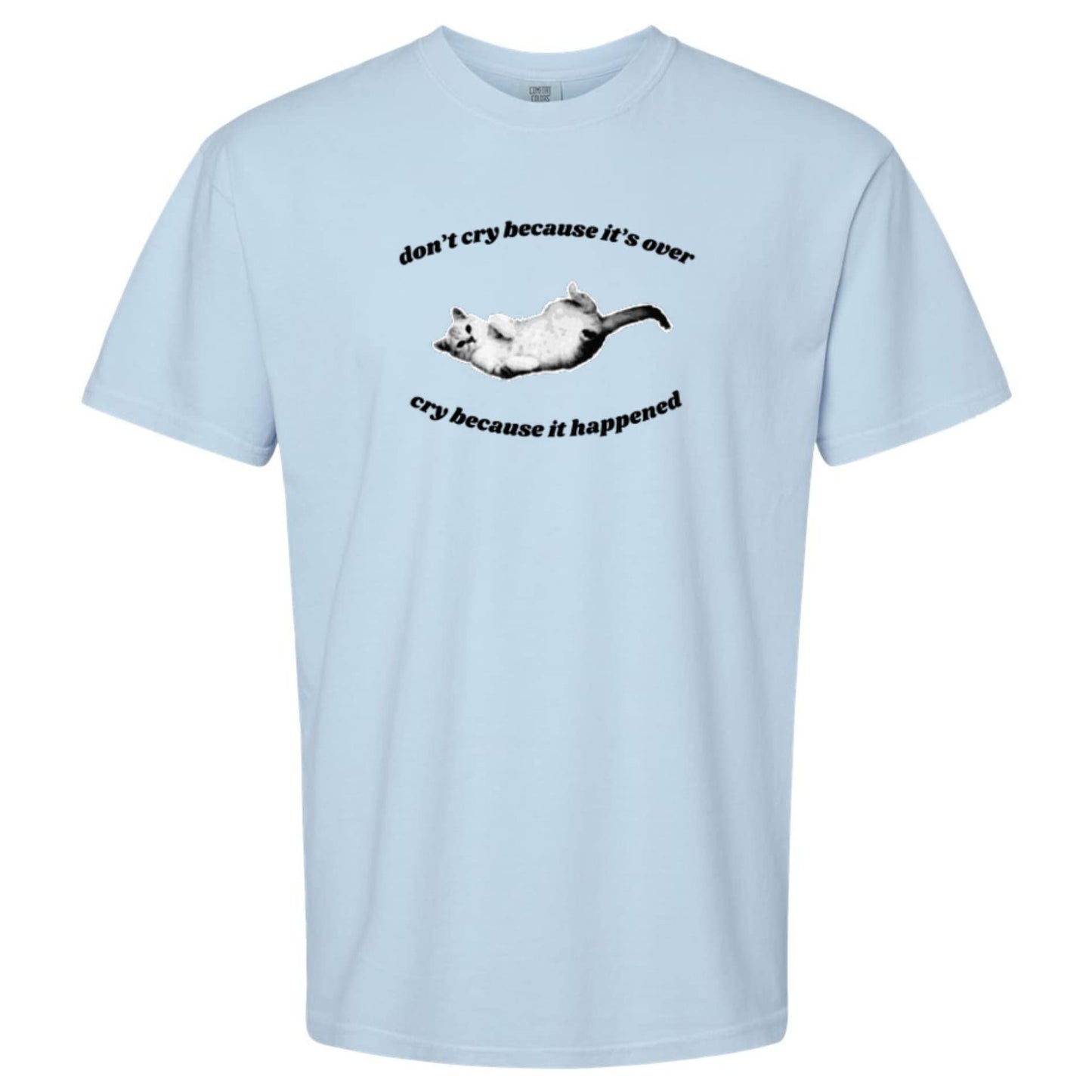 Don't Cry Because It's Over, Cry Because It Happened T-Shirt or Crewneck Sweatshirt
