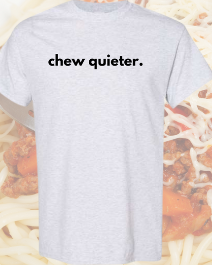 a t - shirt with the words chew quieter on it