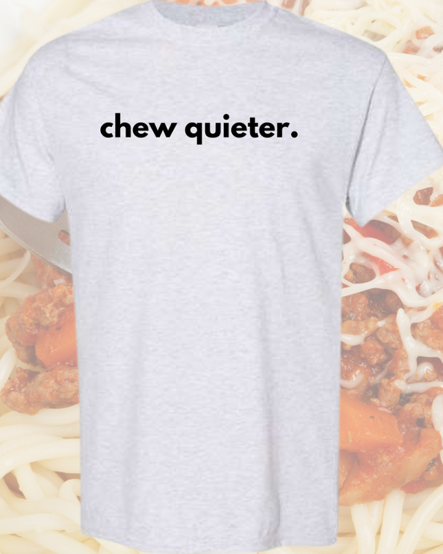 a t - shirt with the words chew quieter on it