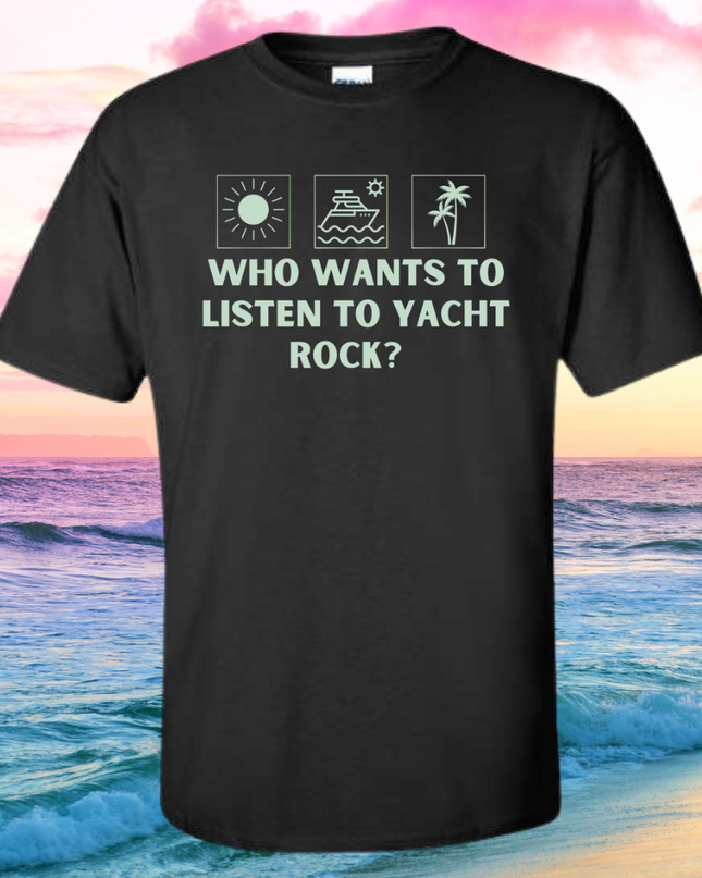 a t - shirt that says who wants to listen to yacht rock?