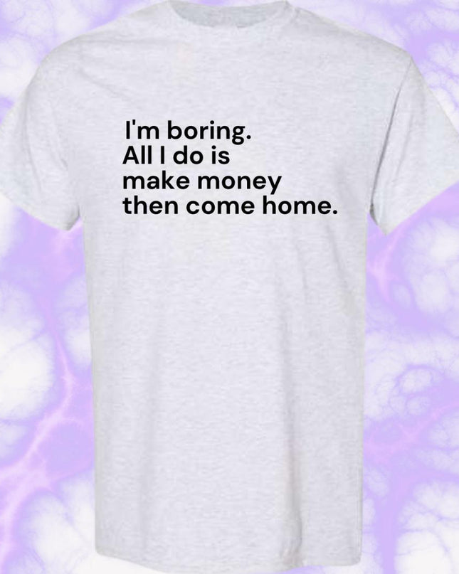 a t - shirt that says i'm boring all i do is make money
