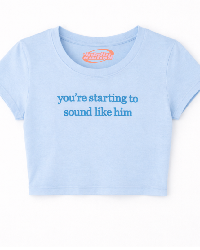 A light blue cropped t-shirt with the text "you're starting to sound like him" printed on it.