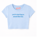 A light blue cropped t-shirt with the text "you're starting to sound like him" printed on it.