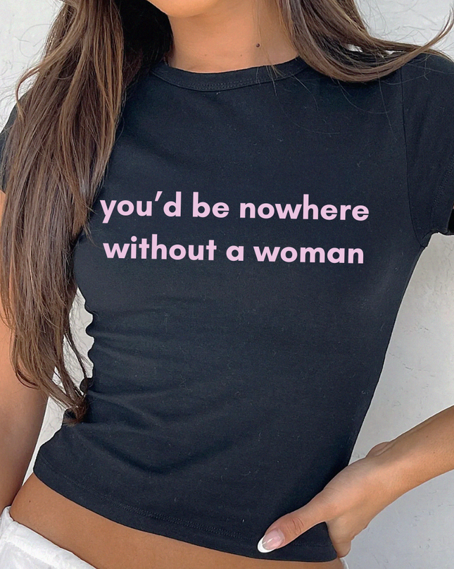 a woman wearing a t - shirt that says you'd be nowhere without a