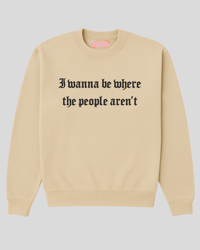 A beige sweatshirt with the text "I wan na be where the people aren't" printed on it.
