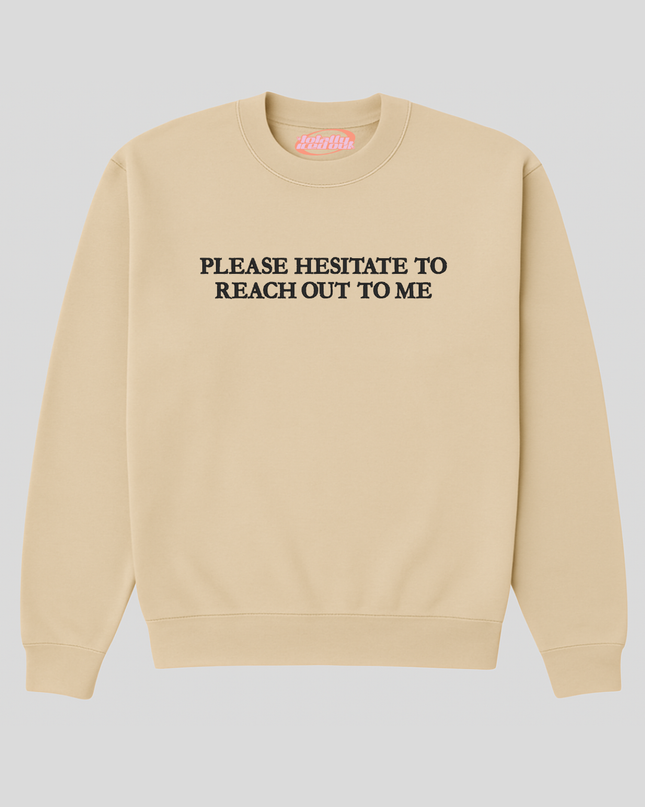 A beige sweatshirt with the text "PLEASE HESITATE TO REACH OUT TO ME" printed on it.