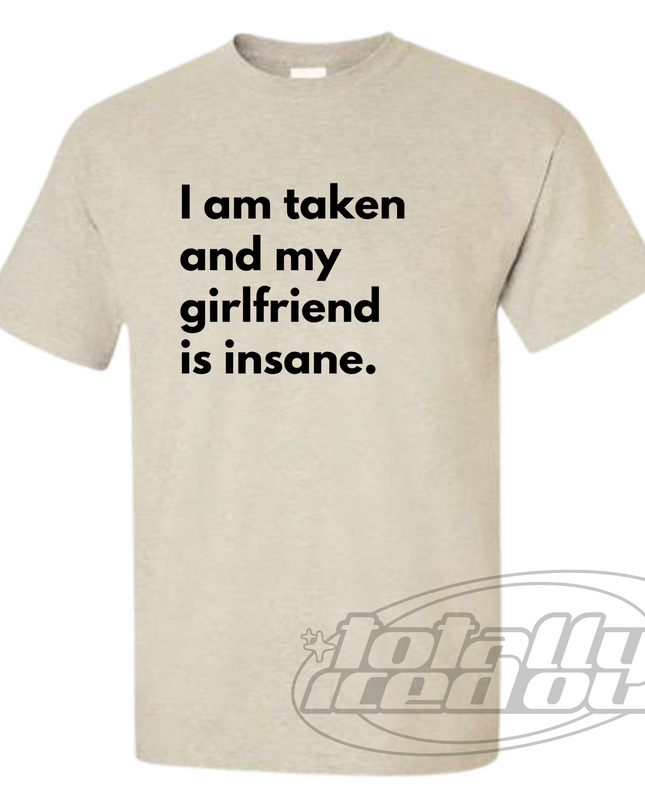 a t - shirt that says i am taken and my girlfriend is insane