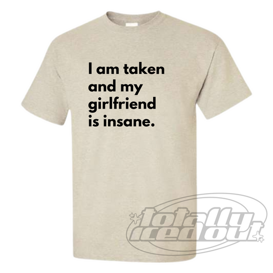 a t - shirt that says i am taken and my girlfriend is insane