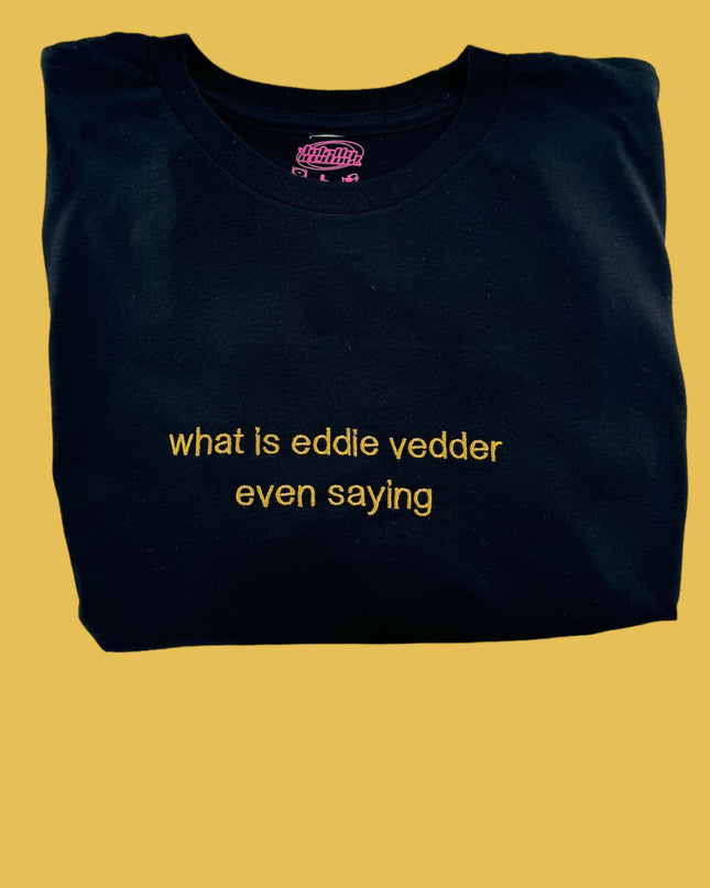 a t - shirt that says what is eddie vedder even saying