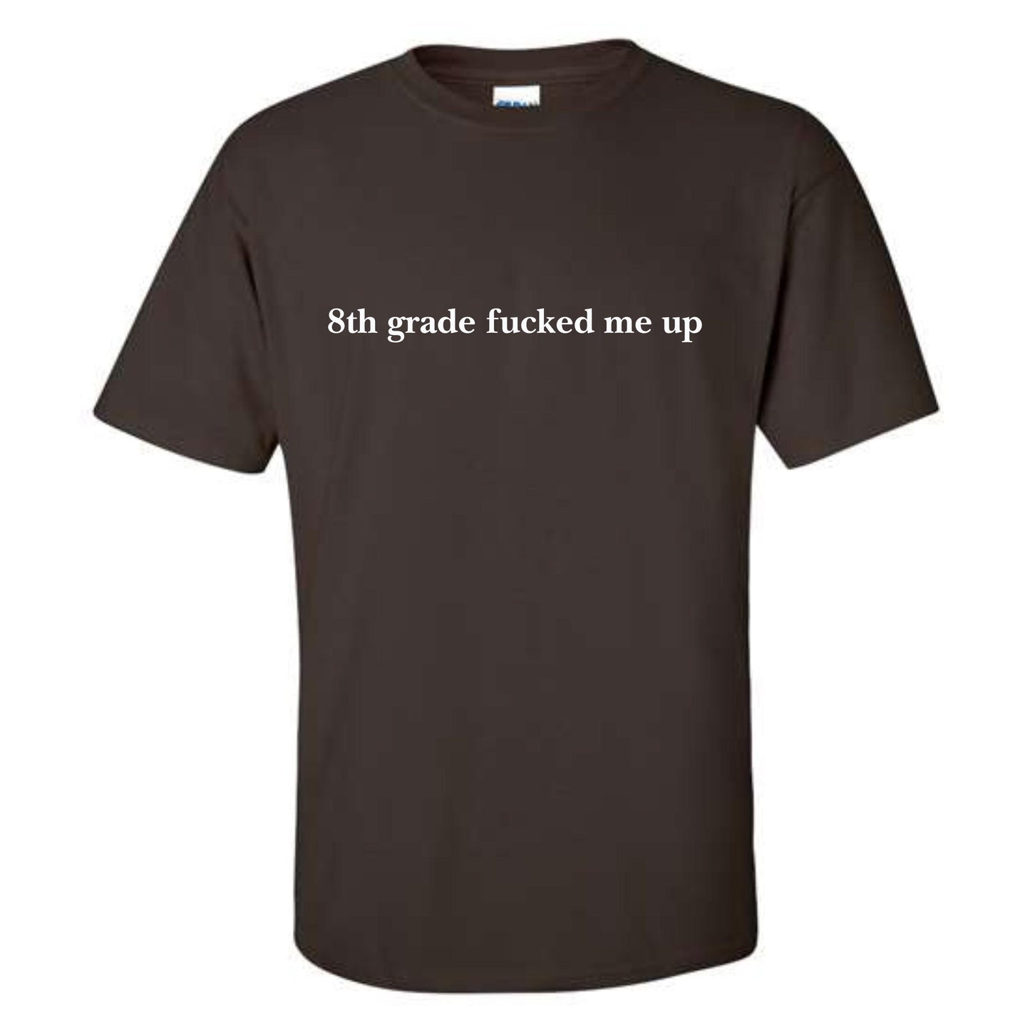 a brown t - shirt that says 8th grade fucked me up