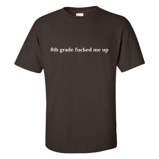 a brown t - shirt that says 8th grade fucked me up
