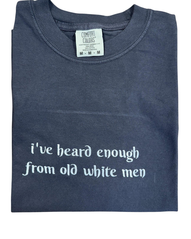 a t - shirt that says i've heard enough from old white men