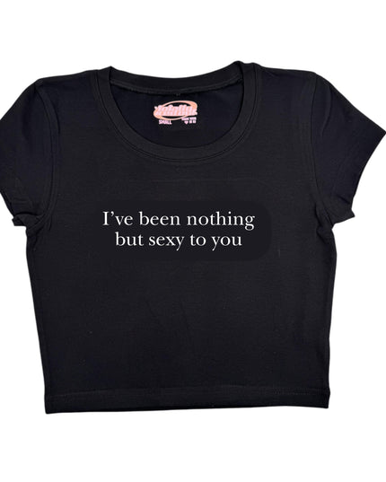 a black t - shirt that says i've been nothing but sexy to you