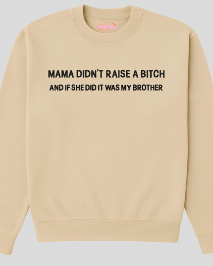 A beige sweatshirt with the text "MAMA DIDN'T RAISE A BITCH AND IF SHE DID IT WAS MY BROTHER" printed on it.