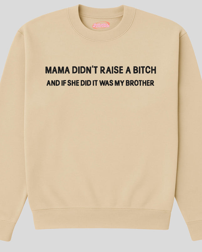 A beige sweatshirt with the text "MAMA DIDN'T RAISE A BITCH AND IF SHE DID IT WAS MY BROTHER" printed on it.
