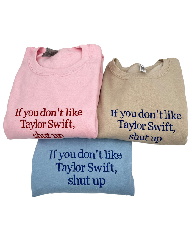 If You Don't Like Taylor Swift Shut Up Embroidered Crewneck