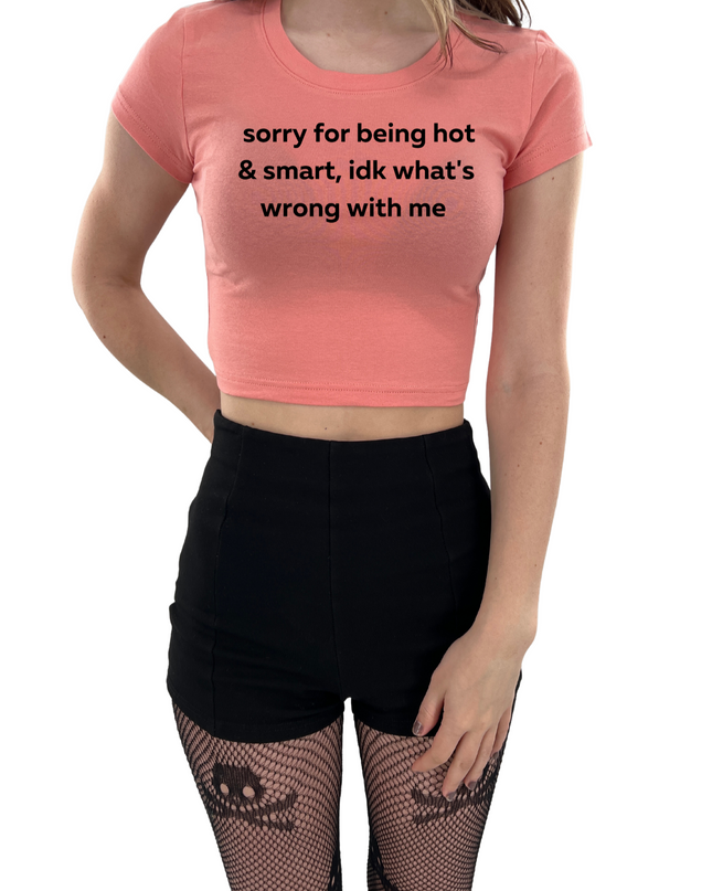 Sorry For Being Hot and Smart, Idk What's Wrong With Me Baby Tee