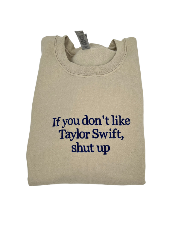 If You Don't Like Taylor Swift Shut Up Embroidered Crewneck