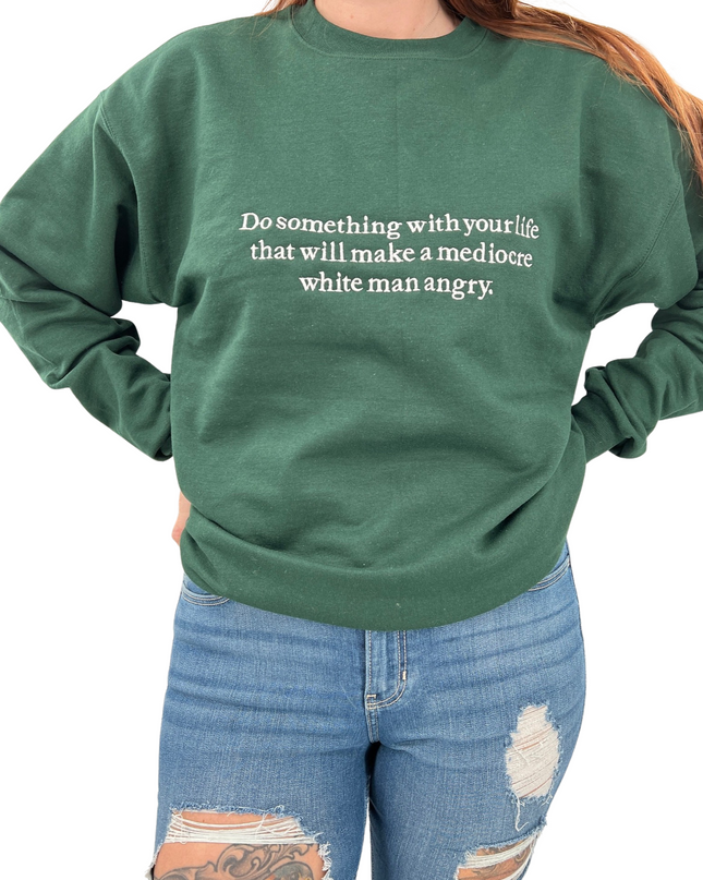 Do Something With Your Life That Will Make a Mediocre White Man Angry T-Shirt or Crewneck