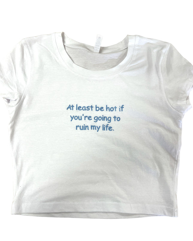 At Least Be Hot If You're Going To Ruin My Life Crop Top