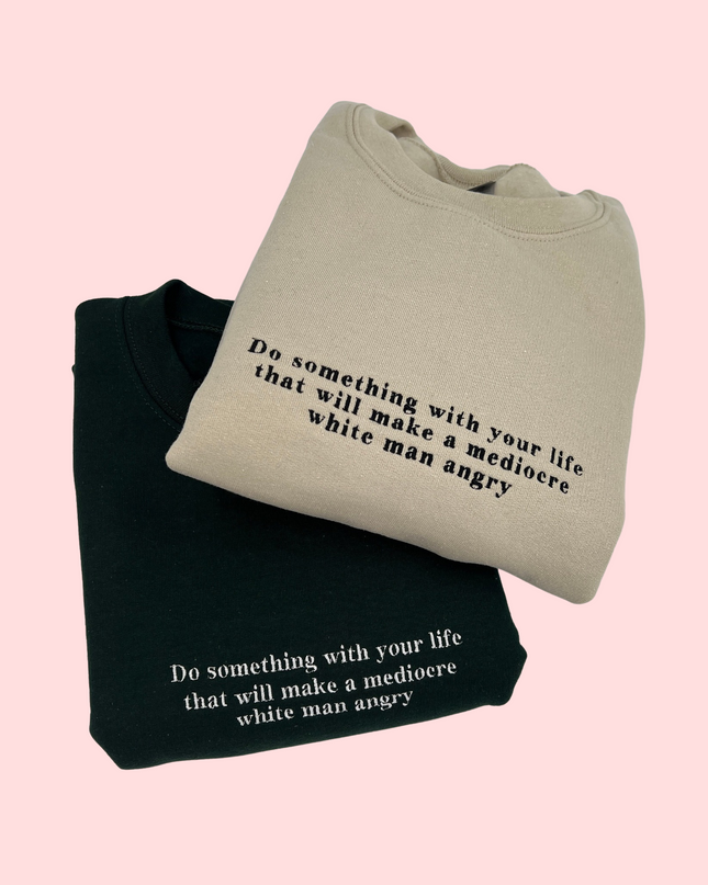 Do Something With Your Life That Will Make a Mediocre White Man Angry Embroidered Unisex T-Shirt or Sweatshirt