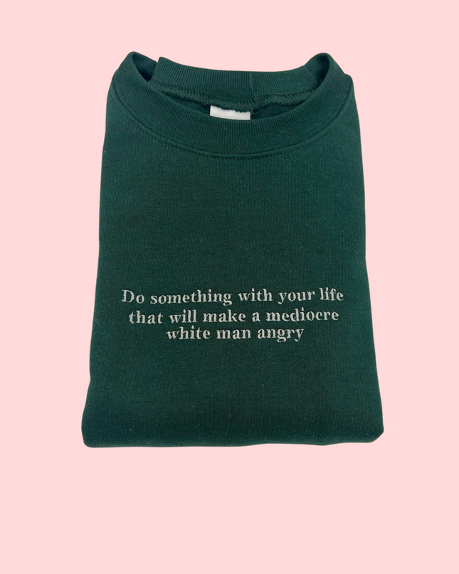 Do Something With Your Life That Will Make a Mediocre White Man Angry Embroidered Unisex T-Shirt or Sweatshirt