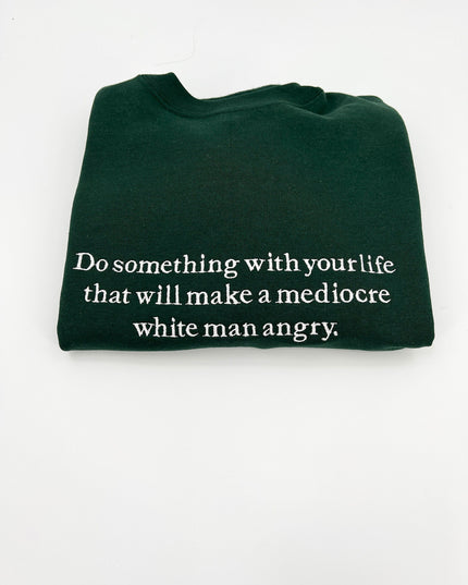 Do Something With Your Life That Will Make a Mediocre White Man Angry T-Shirt or Crewneck