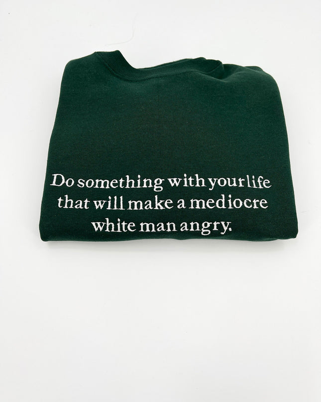 Do Something With Your Life That Will Make a Mediocre White Man Angry T-Shirt or Crewneck