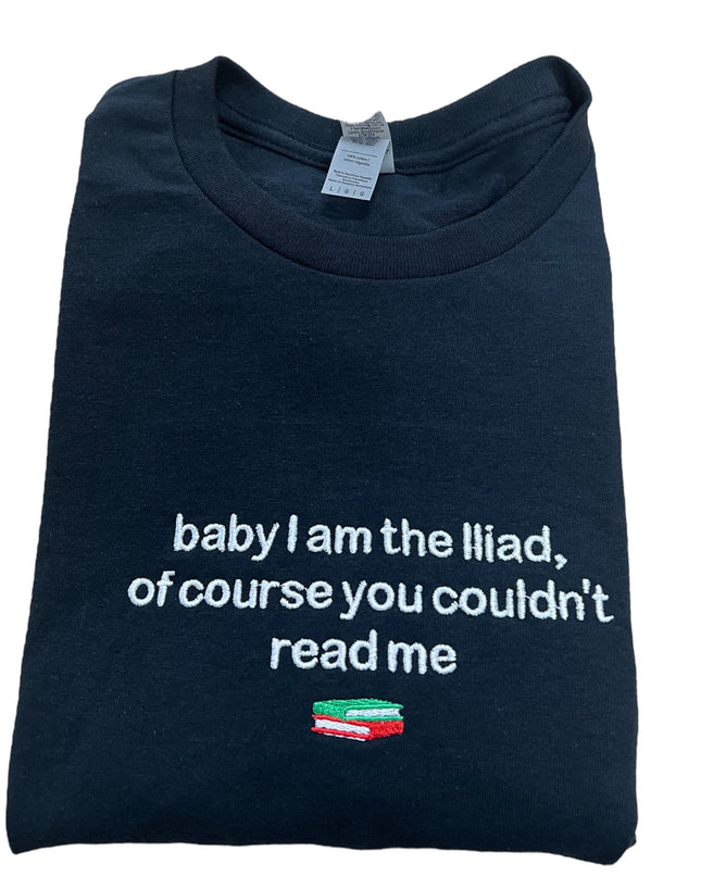 Baby, I Am The Iliad, Of Course You Couldn't Read Me Embroidered Unisex Tee