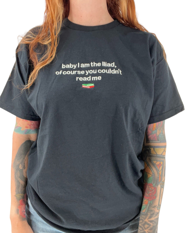 Baby, I Am The Iliad, Of Course You Couldn't Read Me Embroidered Unisex Tee