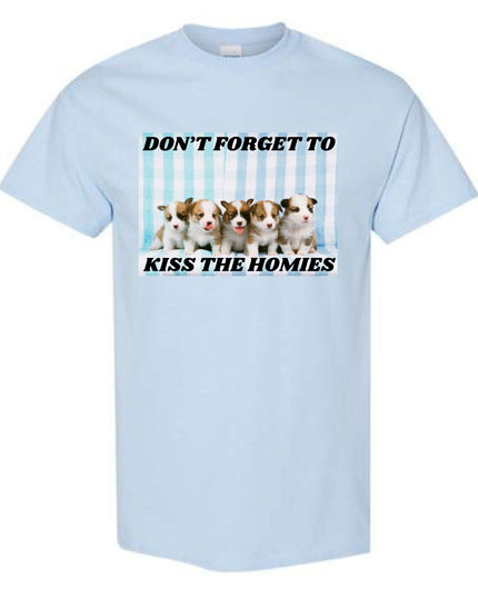 Don't Forget To Kiss The Homies Unisex  T-Shirt or Crewneck  Sweatshirt