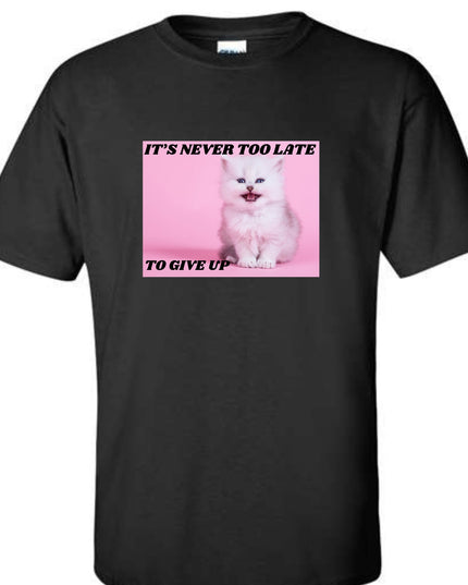 It's Never Too Late To Give Up T-Shirt or Crewneck  Sweatshirt