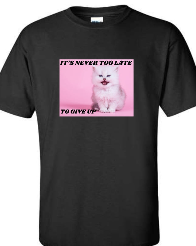 It's Never Too Late To Give Up T-Shirt or Crewneck  Sweatshirt