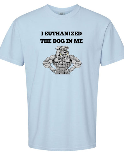 I Euthanized The Dog In Me Unisex T-Shirt or Crewneck  Sweatshirt