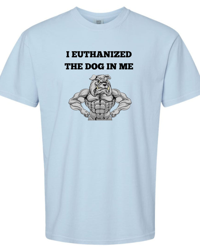 I Euthanized The Dog In Me Unisex T-Shirt or Crewneck  Sweatshirt