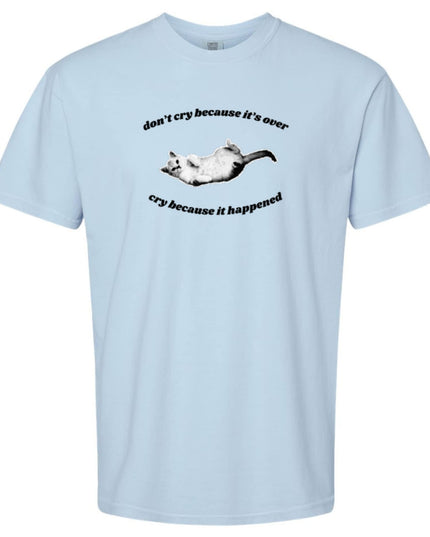 Don't Cry Because It's Over, Cry Because It Happened T-Shirt or Crewneck  Sweatshirt
