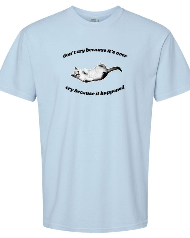 Don't Cry Because It's Over, Cry Because It Happened T-Shirt or Crewneck  Sweatshirt